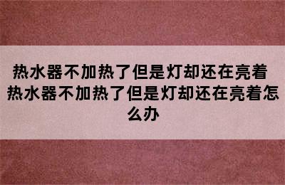 热水器不加热了但是灯却还在亮着 热水器不加热了但是灯却还在亮着怎么办